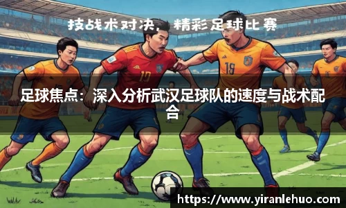 足球焦点：深入分析武汉足球队的速度与战术配合