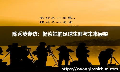 陈秀英专访：畅谈她的足球生涯与未来展望